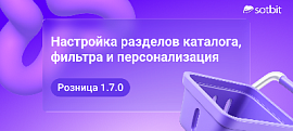 Сотбит: Розница 1.7.0 — настройка разделов каталога, фильтра и персонализация