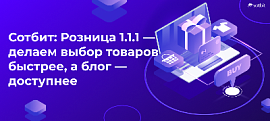 Сотбит: Розница 1.1.1 — делаем выбор товаров быстрее, а блог — доступнее