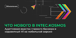 Что нового в INTEC.KOSMOS: адаптивная верстка главного баннера и корректный H1 на мобильной версии