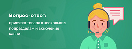 Вопрос-ответ: привязка товара к нескольким подразделам и включение капчи