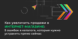 Как увеличить продажи в интернет-магазине: 5 ошибок в каталоге, которые нужно устранить прямо сейчас